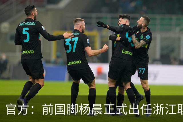 官方：前国脚杨晨正式出任浙江职业足球俱乐部总经理