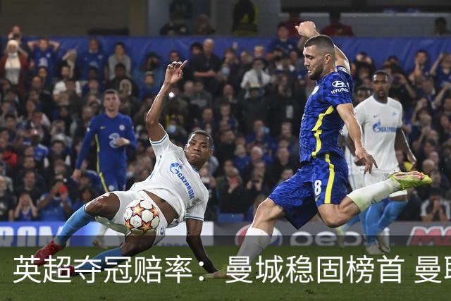英超夺冠赔率：曼城稳固榜首 曼联大涨险出前8
