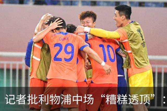 记者批利物浦中场“糟糕透顶”：8次地面对抗仅赢3次