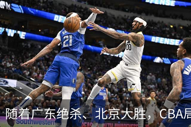 随着广东绝杀、北京大胜，CBA局势改变！宏远重回八强，北京第一