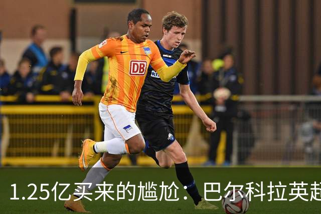 1.25亿买来的尴尬：巴尔科拉英超低迷真相